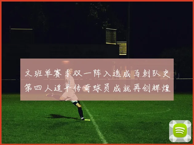 文班单赛季双一阵入选成马刺队史第四人追平传奇球员成就再创辉煌