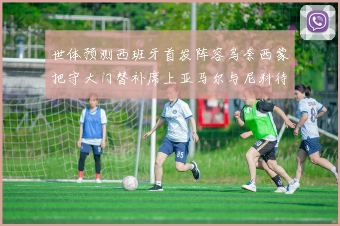 世体预测西班牙首发阵容乌奈西蒙把守大门替补席上亚马尔与尼科待命