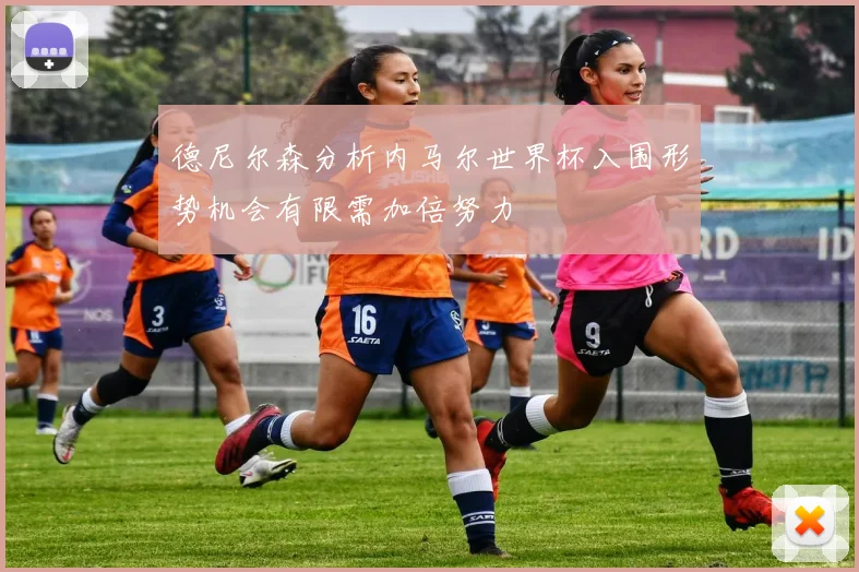德尼尔森分析内马尔世界杯入围形势机会有限需加倍努力