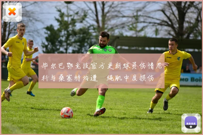 毕尔巴鄂竞技官方更新球员伤情尼科与桑塞特均遭腘绳肌中度损伤