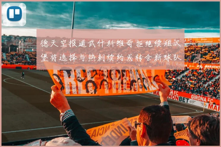 德天空报道武什科维奇拒绝续租汉堡将选择与热刺续约或转会新球队