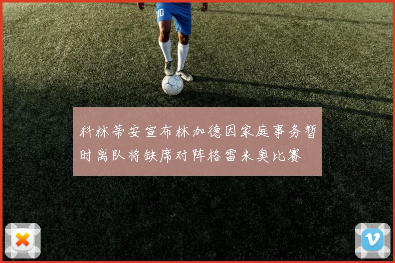 科林蒂安宣布林加德因家庭事务暂时离队将缺席对阵格雷米奥比赛