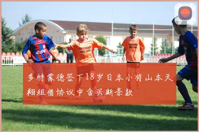 多特蒙德签下18岁日本小将山本天翔租借协议中含买断条款