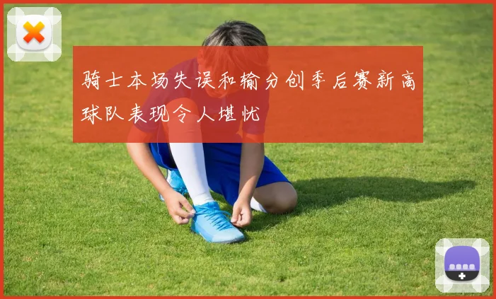骑士本场失误和输分创季后赛新高球队表现令人堪忧