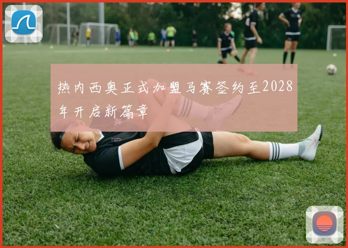 热内西奥正式加盟马赛签约至2028年开启新篇章